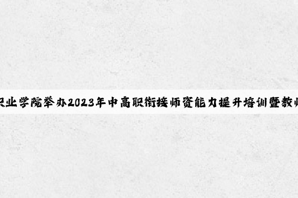 成都农业科技职业学院举办2023年中高职衔接师资能力提升培训暨教师专业技能大赛