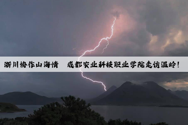 浙川协作山海情丨成都农业科技职业学院走访温岭！