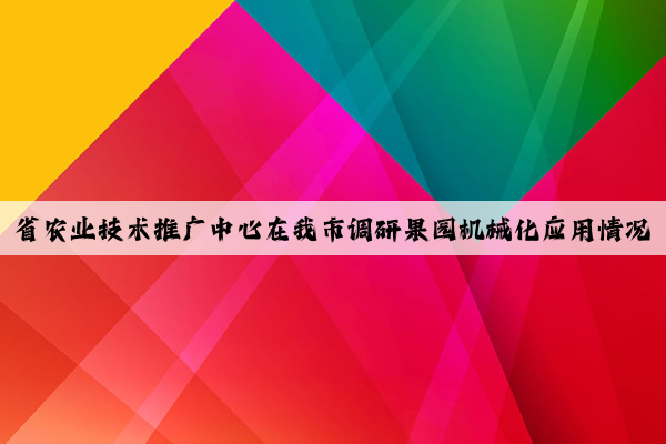 省农业技术推广中心在我市调研果园机械化应用情况